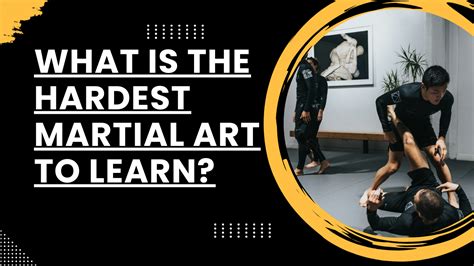 what is the hardest martial art to learn and why does it require such rigorous training?